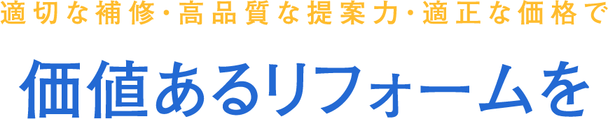 適切な補修・高品質な提案力・適正な価格で 価値のあるリフォームを